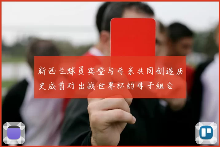新西兰球员宾登与母亲共同创造历史成首对出战世界杯的母子组合