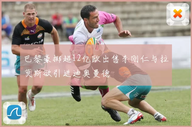 巴黎豪掷超12亿欧出售李刚仁与拉莫斯欲引进迪奥曼德