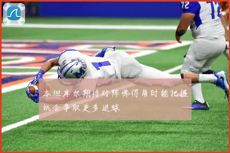 本坦库尔期待对阵佛得角时能把握机会争取更多进球