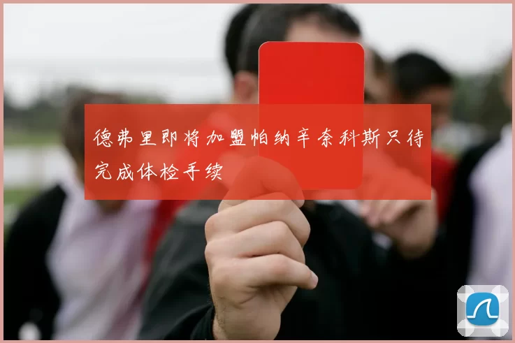 德弗里即将加盟帕纳辛奈科斯只待完成体检手续