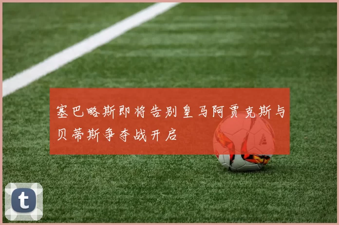 塞巴略斯即将告别皇马阿贾克斯与贝蒂斯争夺战开启
